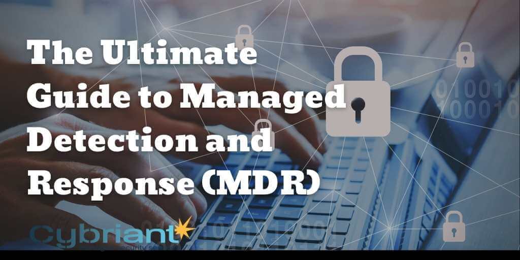 The Ultimate Guide To Managed Detection And Response (MDR) - Cybriant