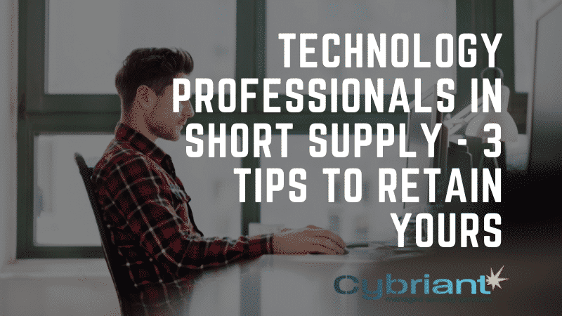 Technology Professionals in Short Supply – 3 Tips to Retain Yours